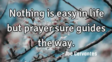 Nothing is easy in life but prayer sure guides the way.
