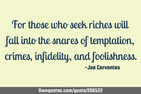 For those who seek riches will fall into the snares of temptation, crimes, infidelity, and