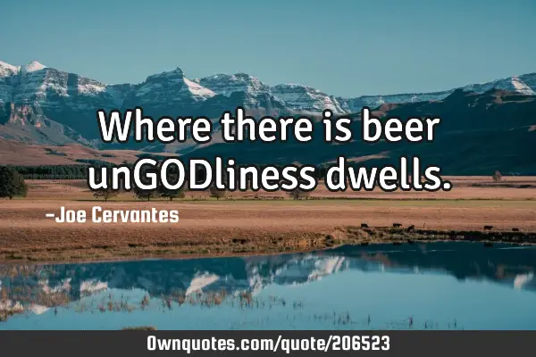 Where there is beer unGODliness