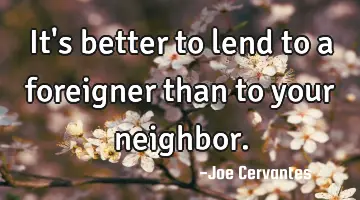 It's better to lend to a foreigner than to your neighbor.