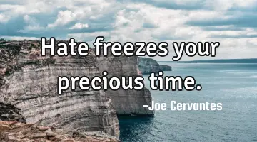 Hate freezes your precious time.