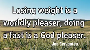 Losing weight is a worldly pleaser, doing a fast is a God pleaser.