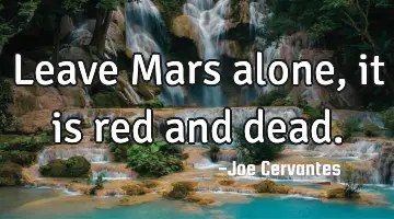 Leave Mars alone, it is red and dead.