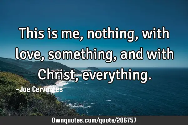 This is me, nothing, with love, something,and with Christ,