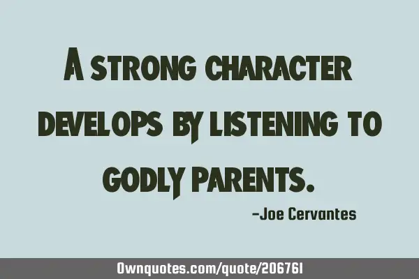 A strong character develops by listening to godly