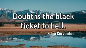 Doubt is the black ticket to hell.