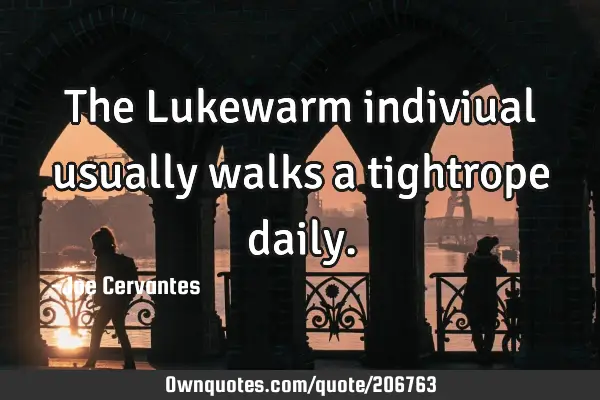 The Lukewarm indiviual usually walks a tightrope