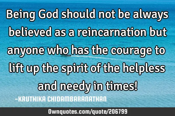 Being God should not be always believed as a reincarnation but anyone who has the courage to lift