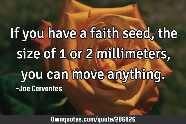 If you have a faith seed, the size of 1 or 2 millimeters, you can move