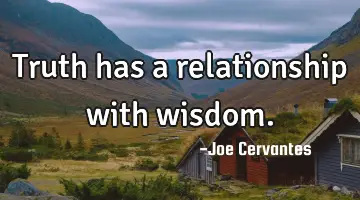 Truth has a relationship with wisdom.