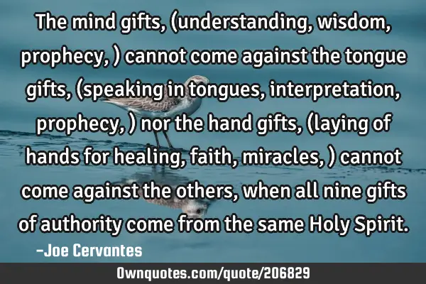 The mind gifts,(understanding, wisdom, prophecy,) cannot come against the tongue gifts, (speaking