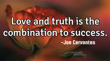 Love and truth is the combination to success.