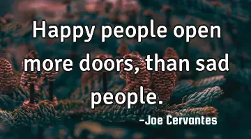 Happy people open more doors, than sad people.