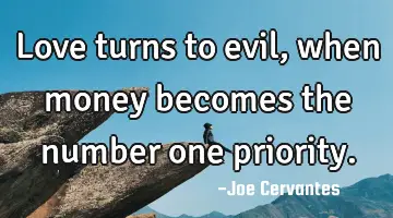 Love turns to evil, when money becomes the number one priority.