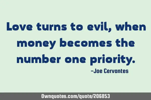 Love turns to evil, when money becomes the number one