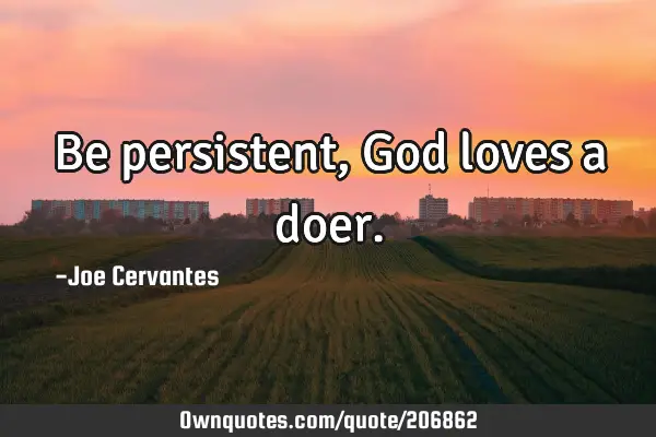 Be persistent, God loves a