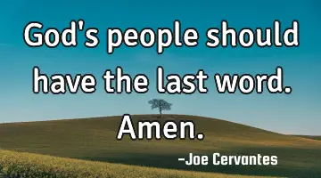 God's people should have the last word. Amen.