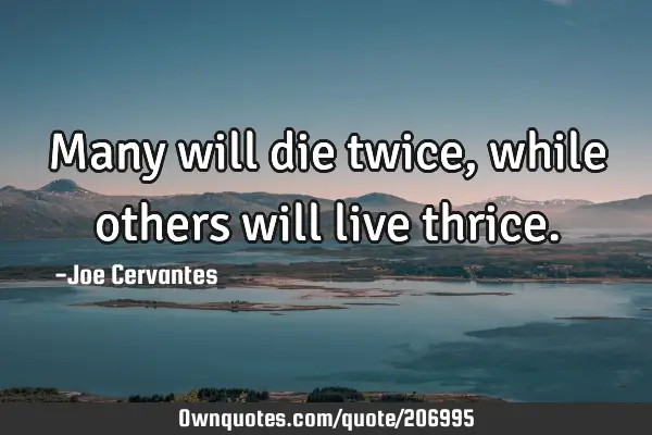 Many will die twice, while others will live