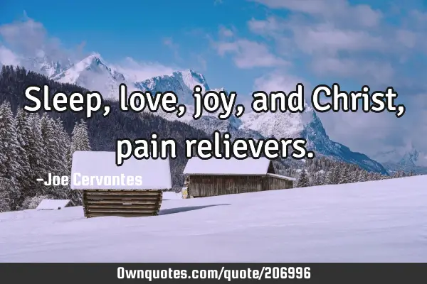 Sleep, love, joy, and Christ, pain