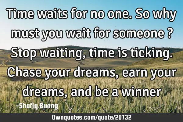 Time waits for no one. So why must you wait for someone ? Stop waiting, time is ticking. Chase