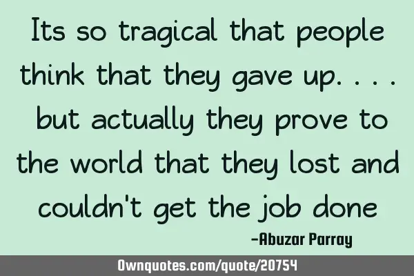 Its so tragical that people think that they gave up.... but actually they prove to the world that