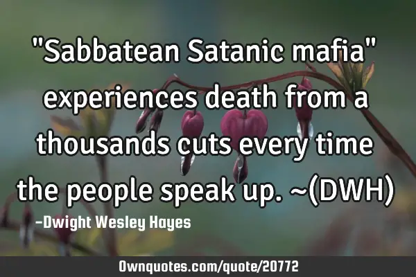 "Sabbatean Satanic mafia" experiences death from a thousands cuts every time the people speak up. ~(