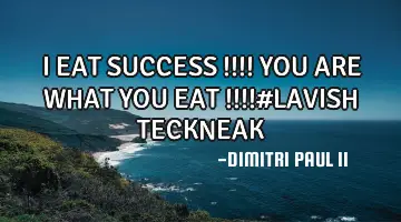 I EAT SUCCESS !!!! YOU ARE WHAT YOU EAT !!!!#LAVISH TECKNEAK