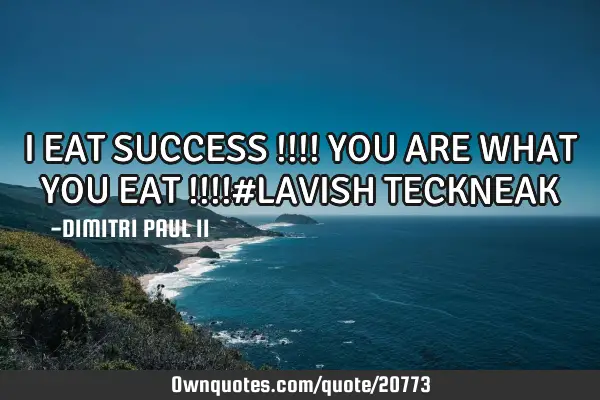 I EAT SUCCESS !!!! YOU ARE WHAT YOU EAT !!!!#LAVISH TECKNEAK