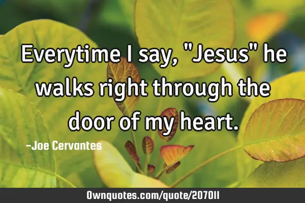 Everytime I say, "Jesus" he walks right through the door of my