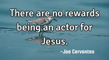 There are no rewards being an actor for Jesus.