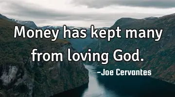 Money has kept many from loving God.