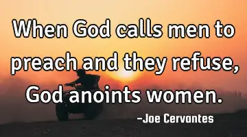 When God calls men to preach and they refuse, God anoints women.
