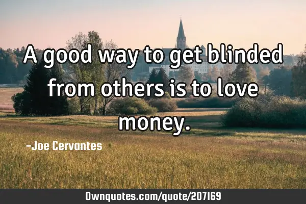 A good way to get blinded from others is to love