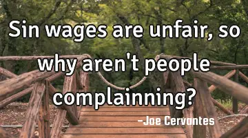 Sin wages are unfair, so why aren't people complainning?