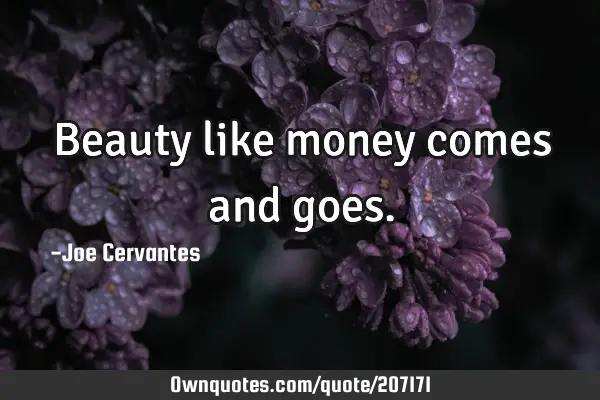 Beauty like money comes and