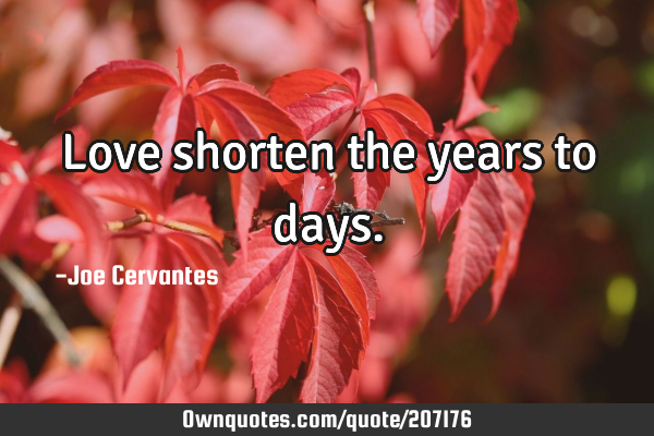 Love shorten the years to