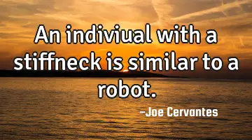 An indiviual with a stiffneck is similar to a robot.