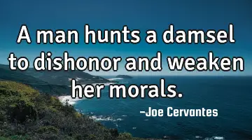 A man hunts a damsel to dishonor and weaken her morals.