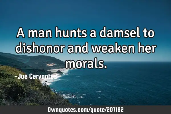 A man hunts a damsel to dishonor and weaken her