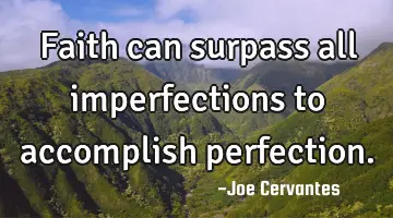 Faith can surpass all imperfections to accomplish perfection.