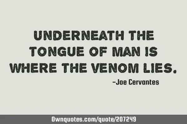 Underneath the tongue of man is where the venom