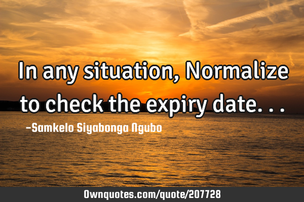 In any situation, Normalize to check the expiry