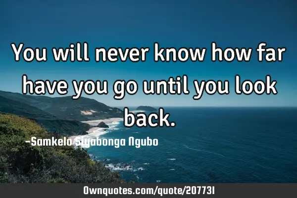 You will never know how far have you go until you look