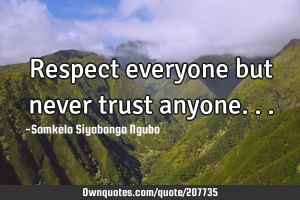 Respect everyone but never trust