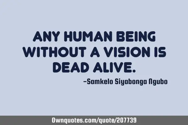Any human being without a vision is dead