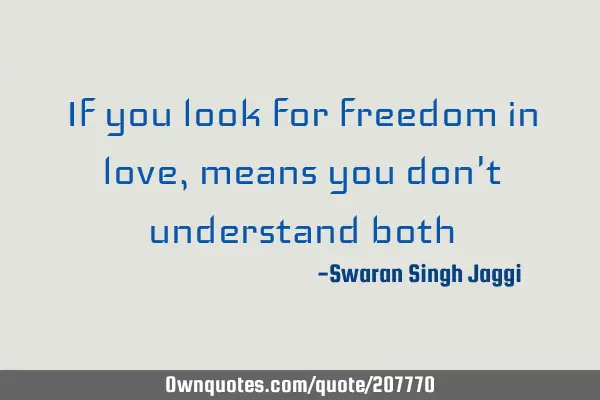 If you look for freedom in love, means you don