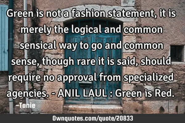 Green is not a fashion statement, it is merely the logical and common sensical way to go and common