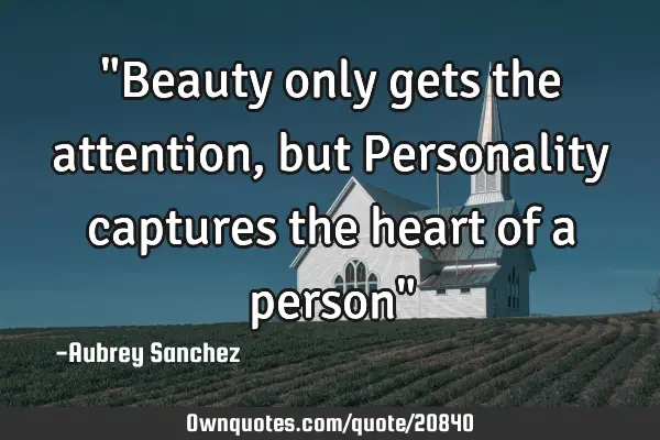 "Beauty only gets the attention, but Personality captures the heart of a person"