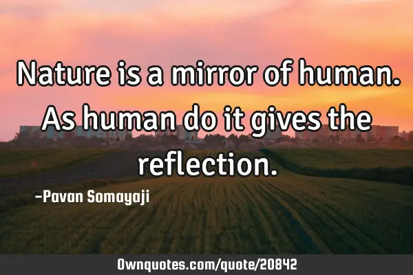 Nature is a mirror of human. As human do it gives the