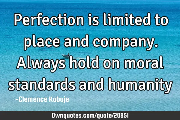 Perfection is limited to place and company. Always hold on moral standards and